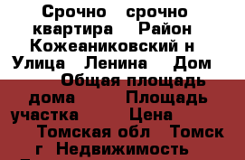 Срочно , срочно, квартира. › Район ­ Кожеаниковский н › Улица ­ Ленина  › Дом ­ 10 › Общая площадь дома ­ 68 › Площадь участка ­ 68 › Цена ­ 400 000 - Томская обл., Томск г. Недвижимость » Дома, коттеджи, дачи продажа   